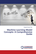 Machine Learning Model Concepts: A Comprehensive Guide