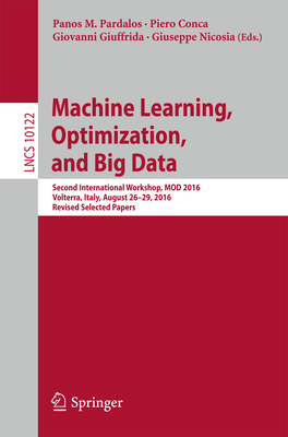 Machine Learning, Optimization, and Big Data: Second International Workshop, Mod 2016, Volterra, Italy, August 26-29, 2016, Revised Selected Papers - Pardalos, Panos M (Editor), and Conca, Piero (Editor), and Giuffrida, Giovanni (Editor)