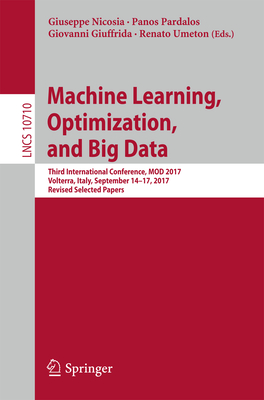 Machine Learning, Optimization, and Big Data: Third International Conference, Mod 2017, Volterra, Italy, September 14-17, 2017, Revised Selected Papers - Nicosia, Giuseppe (Editor), and Pardalos, Panos (Editor), and Giuffrida, Giovanni (Editor)