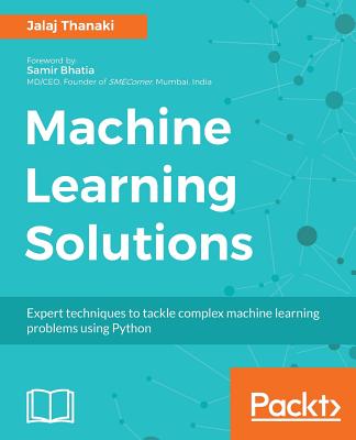 Machine Learning Solutions: Expert techniques to tackle complex machine learning problems using Python - Thanaki, Jalaj