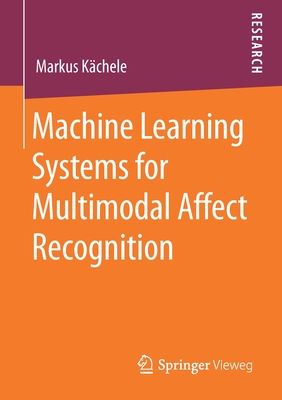 Machine Learning Systems for Multimodal Affect Recognition - Kchele, Markus