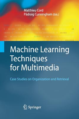 Machine Learning Techniques for Multimedia: Case Studies on Organization and Retrieval - Cord, Matthieu (Editor), and Cunningham, Pdraig (Editor)