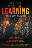 Machine Learning: This book includes: Basic Concepts + Artificial Intelligence + Python Programming + Python Machine Learning. A Comprehensive Guide to Build Intelligent Systems Using Python Libraries and Advanced Features