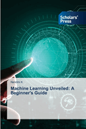 Machine Learning Unveiled: A Beginner's Guide