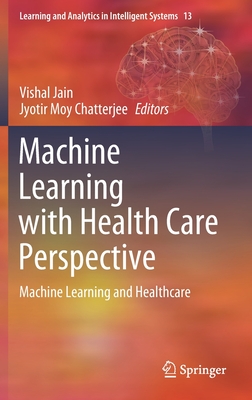 Machine Learning with Health Care Perspective: Machine Learning and Healthcare - Jain, Vishal (Editor), and Chatterjee, Jyotir Moy (Editor)