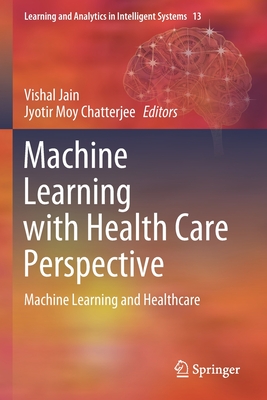 Machine Learning with Health Care Perspective: Machine Learning and Healthcare - Jain, Vishal (Editor), and Chatterjee, Jyotir Moy (Editor)