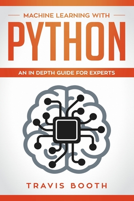 Machine Learning With Python: An In-Depth Guide for Experts - Booth, Travis