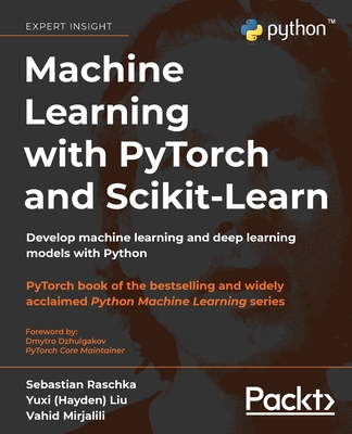 Machine Learning with PyTorch and Scikit-Learn: Develop machine learning and deep learning models with Python - Raschka, Sebastian, and Liu, Yuxi (Hayden), and Mirjalili, Vahid