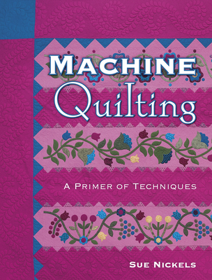 Machine Quilting: A Primer of Techniques - Nickels, Sue