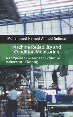 Machine Reliability and Condition Monitoring: A Comprehensive Guide to Predictive Maintenance Planning - Soliman, Mohammed Hamed Ahmed