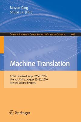 Machine Translation: 12th China Workshop, Cwmt 2016, Urumqi, China, August 25-26, 2016, Revised Selected Papers - Yang, Muyun (Editor), and Liu, Shujie (Editor)