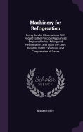 Machinery for Refrigeration: Being Sundry Observations With Regard to the Principal Appliances Employed in Ice Making and Refrigeration, and Upon the Laws Relating to the Expansion and Compression of Gases