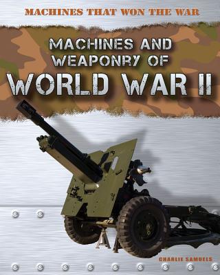 Machines and Weaponry of World War II - Samuels, Charlie