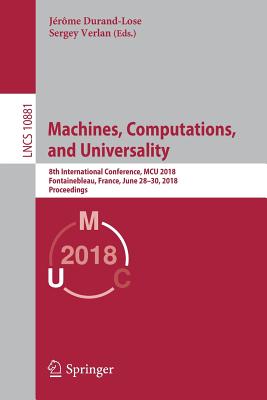 Machines, Computations, and Universality: 8th International Conference, McU 2018, Fontainebleau, France, June 28-30, 2018, Proceedings - Durand-Lose, Jrme (Editor), and Verlan, Sergey (Editor)