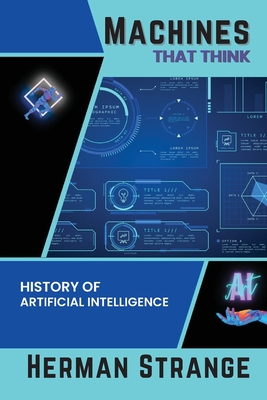 Machines that Think-History of Artificial Intelligence: Navigating the Ethical, Societal, and Technical Dimensions of AI Development - Strange, Herman