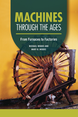 Machines Through the Ages: From Furnaces to Factories - Woods, Michael, and Woods, Mary B