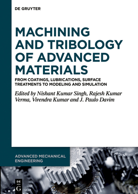Machining and Tribology of Advanced Materials: From Coatings, Lubrications, Surface Treatments to Modeling and Simulation - Singh, Nishant Kumar (Editor), and Verma, Rajesh Kumar (Editor), and Kumar, Virendra (Editor)