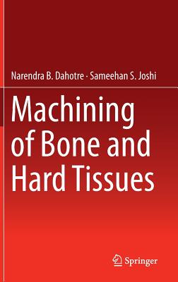 Machining of Bone and Hard Tissues - Dahotre, Narendra B., and Joshi, Sameehan S.