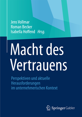 Macht Des Vertrauens: Perspektiven Und Aktuelle Herausforderungen Im Unternehmerischen Kontext - Vollmar, Jens (Editor), and Hoffend, Isabella (Editor), and Becker, Roman (Editor)