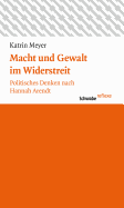 Macht Und Gewalt Im Widerstreit: Politisches Denken Nach Hannah Arendt