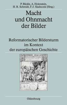 Macht Und Ohnmacht Der Bilder: Reformatorischer Bildersturm Im Kontext Der Europ?ischen Geschichte - Blickle, Peter (Editor), and Holenstein, Andre (Editor), and Schmidt, Heinrich R (Editor)
