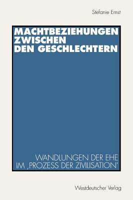 Machtbeziehungen Zwischen Den Geschlechtern: Wandlungen Der Ehe Im 'proze? Der Zivilisation' - Ernst, Stefanie