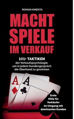 Machtspiele im Verkauf: 101+ Taktiken der Verkaufspsychologie, um in jedem Kundengespr?ch die Oberhand zu gewinnen - Kmenta, Roman