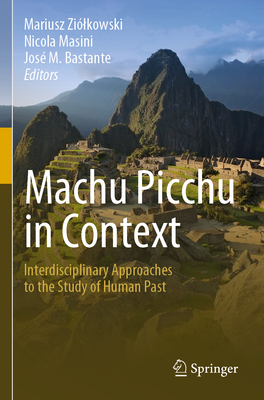 Machu Picchu in Context: Interdisciplinary Approaches to the Study of Human Past - Zilkowski, Mariusz (Editor), and Masini, Nicola (Editor), and Bastante, Jos M. (Editor)