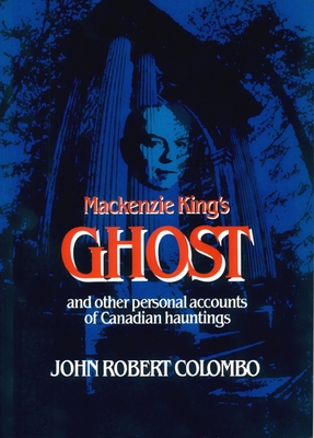 MacKenzie King's Ghost: And Other Personal Accounts of Canadian Hauntings - Colombo, John Robert