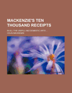 Mackenzie's Ten Thousand Receipts in all the Useful and Domestic Arts