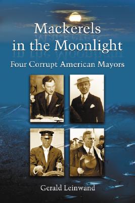 Mackerels in the Moonlight: Four Corrupt American Mayors - Leinwand, Gerald