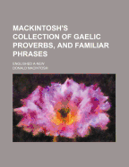 Mackintosh's Collection of Gaelic Proverbs, and Familiar Phrases: Englished A-New
