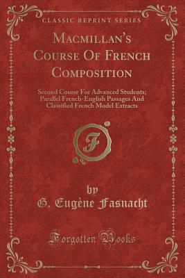 MacMillan's Course of French Composition: Second Course for Advanced Students; Parallel French-English Passages and Classified French Model Extracts (Classic Reprint) - Fasnacht, G Eugene