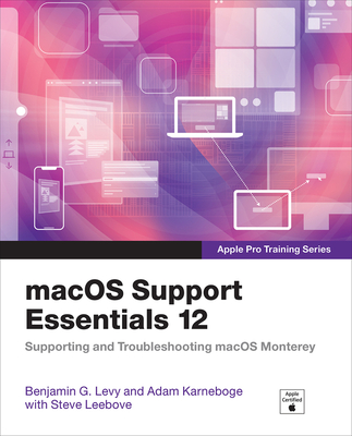 macOS Support Essentials 12 - Apple Pro Training Series: Supporting and Troubleshooting macOS Monterey - Levy, Benjamin, and Karneboge, Adam, and Leebove, Steve