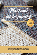 Macram for beginners: Take A Break And Relax With Your Family Learning The Art Of Macram With 15 DIY Projects For Beginners