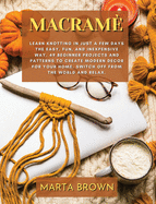 Macram: Learn Knotting In Just A Few Days The Easy, Fun, and Inexpensive Way. 49 Beginner Projects and Patterns to Create Modern Decor for Your Home. Switch Off from The World and Relax