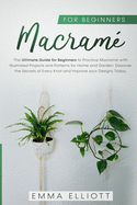 Macram? for Beginners: The Ultimate Guide for Beginners to Practice Macram? with Illustrated Projects and Patterns for Home and Garden. Discover the Secrets of Every Knot and Improve your Designs Today.