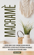 Macram?: The Most Complete Guide to Macram?, Inlcuding Unique and Updated Patterns, Illustrated Projects for Beginners and Advanced, and Exlusive Ideas for Your Home & Garden