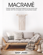 Macrame: Create Fantastic Macram Projects for Your Home and Garden with This Complete and Fully Illustrated Guide!