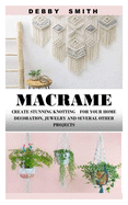 Macrame: Create Stunning Knotting for Your Home Decoration, Jewelry and Several Other Projects