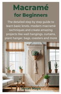 Macrame for Beginners: The detailed step by step guide to learn basic knots, modern macrame techniques and create amazing projects like wall hangings, curtains, plant hanger, bags, coasters and more