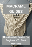 Macrame Guides: The Absolute Guides For Beginners To Start Macrame: Awesome Beginner Macrame Projects