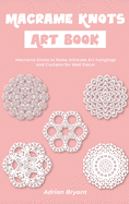 Macrame Knots Art Book: Macrame Knots to Make Intricate Art hangings and Curtains for Wall D?cor