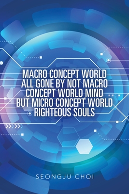 Macro Concept World All Gone by Not Macro Concept World Mind but Micro Concept World Righteous Souls - Choi, Seongju