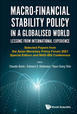 Macro-Financial Stability Policy in a Globalised World: Lessons from International Experience - Selected Papers from the Asian Monetary Policy Forum 2021 Special Edition and Mas-Bis Conference - Robinson, Edward S (Editor), and Borio, Claudio (Editor), and Shin, Hyun Song (Editor)