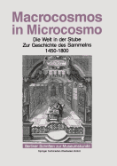 Macrocosmos in Microcosmo: Die Welt in Der Stube Zur Geschichte Des Sammelns 1450 Bis 1800