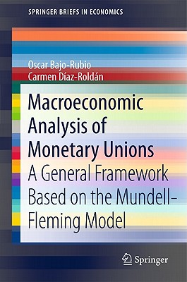 Macroeconomic Analysis of Monetary Unions: A General Framework Based on the Mundell-Fleming Model - Bajo-Rubio, Oscar, and Daz-Roldn, Carmen