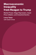 Macroeconomic Inequality from Reagan to Trump: Market Power, Wage Repression, Asset Price Inflation, and Industrial Decline