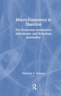 Macroeconomics in Question: The Keynesian-Monetartist Orthodoxies and Kaleckian Alternative - Sawyer, Malcolm C.