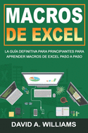 Macros De Excel: La gua definitiva para principiantes para aprender macros de Excel paso a paso (Libro En Espaol/Excel Macros Spanish Book Version)